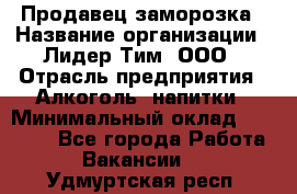 Продавец заморозка › Название организации ­ Лидер Тим, ООО › Отрасль предприятия ­ Алкоголь, напитки › Минимальный оклад ­ 28 500 - Все города Работа » Вакансии   . Удмуртская респ.